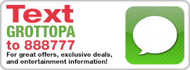 Text GROTTOPA to 888777 For great offers, exclusive deals, and entertainment information!